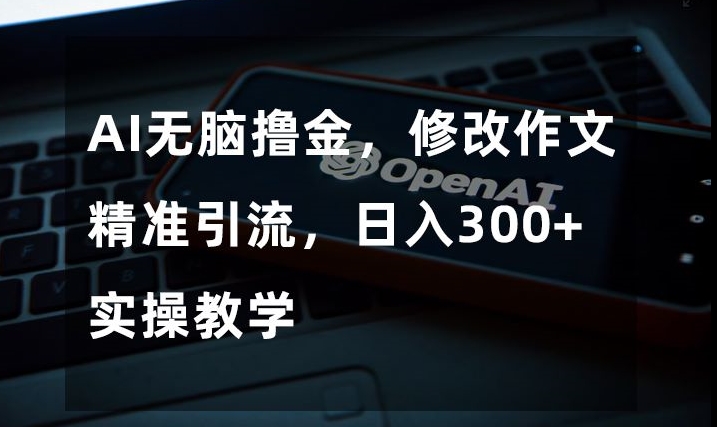 AI无脑撸金，修改作文精准引流，日入300+，实操教学【揭秘】-一起网赚吧