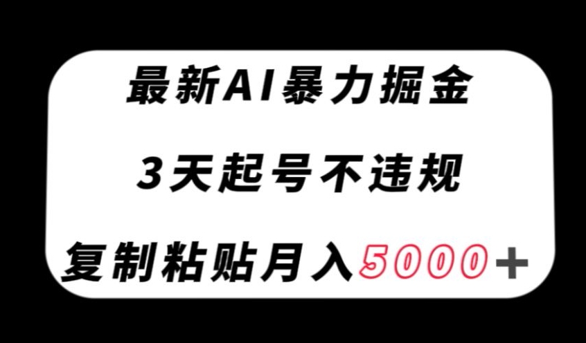 最新AI暴力掘金，3天必起号不违规，复制粘贴月入5000＋【揭秘】-一起网赚吧