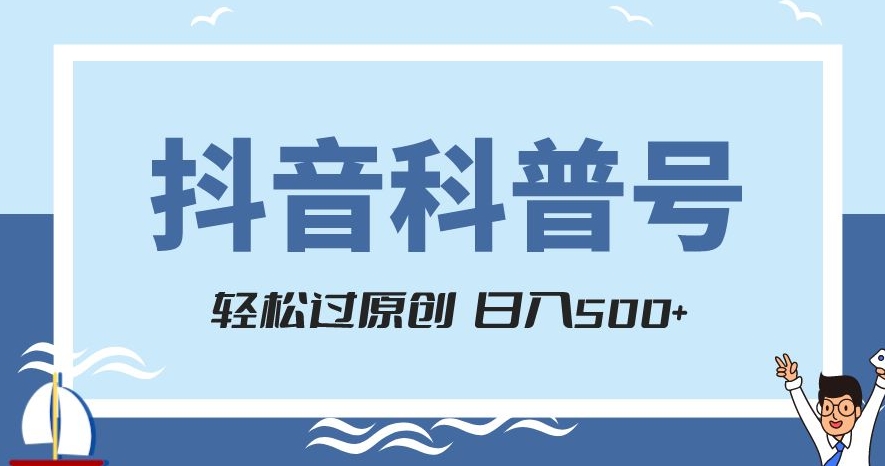 抖音科普号项目，轻松过原创，官方流量扶持，涨粉快，日入500+【揭秘】-一起网赚吧