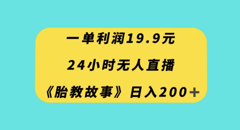 一单利润19.9，24小时无人直播胎教故事，每天轻松200+【揭秘】-一起网赚吧
