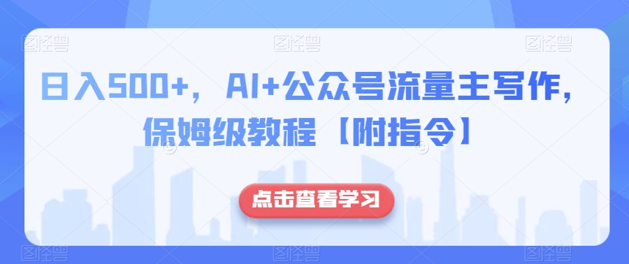 日入500+，AI+公众号流量主写作，保姆级教程【附指令】-一起网赚吧