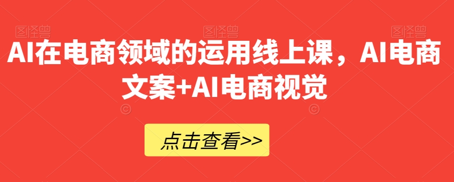 AI在电商领域的运用线上课，​AI电商文案+AI电商视觉-一起网赚吧