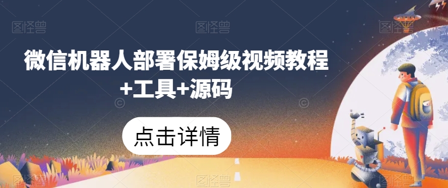 微信机器人部署保姆级视频教程+工具+源码-一起网赚吧