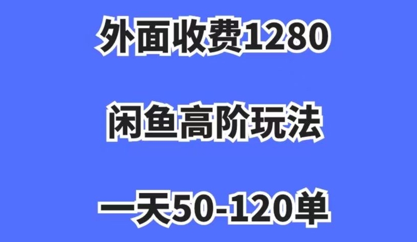 外面收费1280，闲鱼高阶玩法，一天50-120单，市场需求大，日入1000+【揭秘】-一起网赚吧