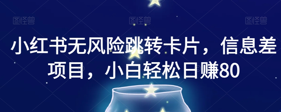 小红书无风险跳转卡片，信息差项目，小白轻松日赚800【揭秘】-一起网赚吧