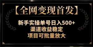 【全网变现首发】新手实操单号日入500+，渠道收益稳定，项目可批量放大【揭秘】-一起网赚吧