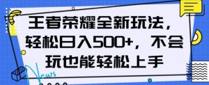 王者荣耀全新玩法，轻松日入500+，小白也能轻松上手【揭秘】-一起网赚吧