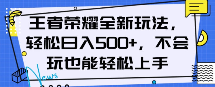 王者荣耀全新玩法，轻松日入500+，小白也能轻松上手【揭秘】-一起网赚吧