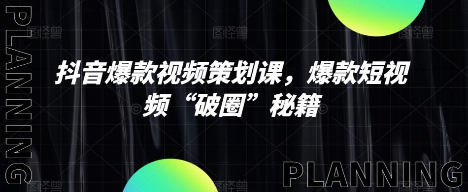 抖音爆款视频策划课，爆款短视频“破圈”秘籍-一起网赚吧