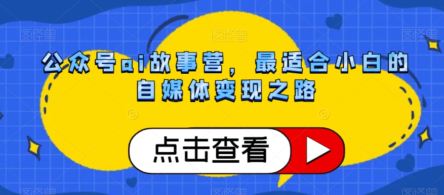 公众号ai故事营，最适合小白的自媒体变现之路-一起网赚吧