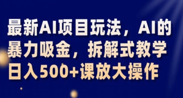 最新AI项目玩法，AI的暴力吸金，拆解式教学，日入500+课放大操作【揭秘】-一起网赚吧
