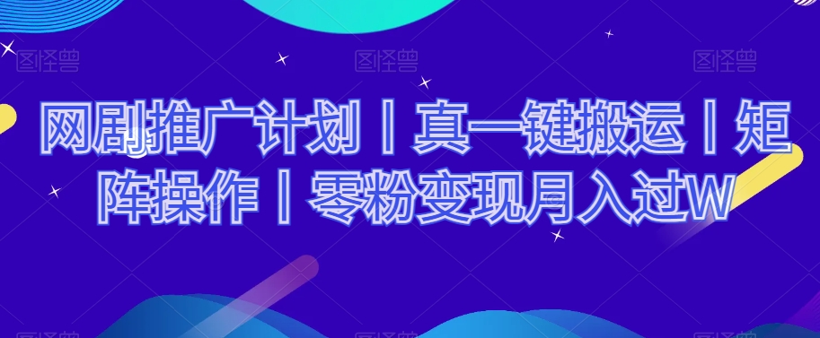 网剧推广计划丨真一键搬运丨矩阵操作丨零粉变现月入过W-一起网赚吧