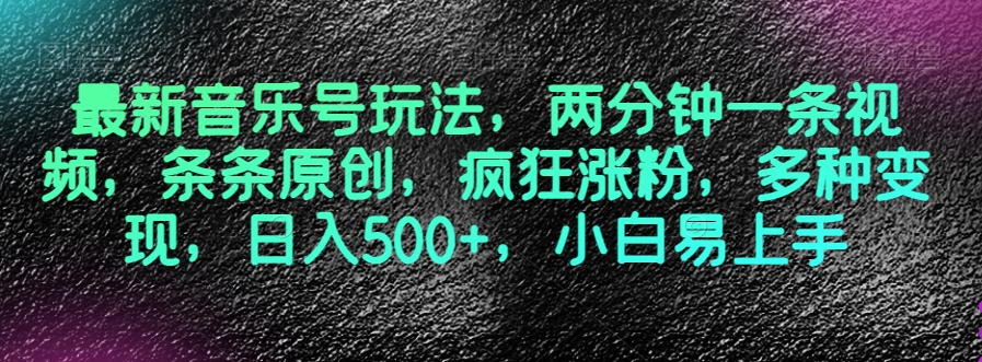 最新音乐号玩法，两分钟一条视频，条条原创，疯狂涨粉，多种变现，日入500+，小白易上手【揭秘】-一起网赚吧