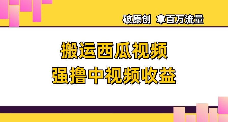 搬运西瓜视频强撸中视频收益，日赚600+破原创，拿百万流量【揭秘】-一起网赚吧
