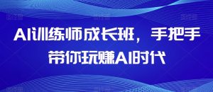 AI训练师成长班，手把手带你玩赚AI时代-一起网赚吧