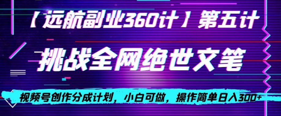 视频号创作分成之挑战全网绝世文笔，小白可做，操作简单日入300+【揭秘】-一起网赚吧