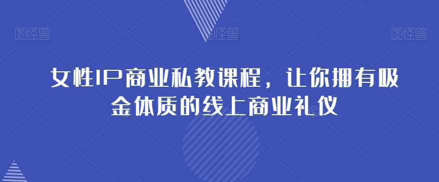 女性IP商业私教课程，让你拥有吸金体质的线上商业礼仪-一起网赚吧