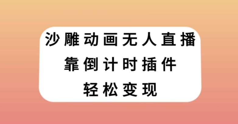 沙雕动画无人直播，靠倒计时插件轻松变现【揭秘】-一起网赚吧