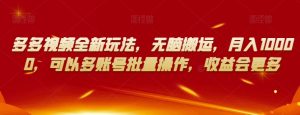 多多视频全新玩法，无脑搬运，月入10000，可以多账号批量操作，收益会更多【揭秘】-一起网赚吧