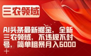 AI头条最新掘金，全新三农领域，不违规不封号，简单粗暴月入6000＋【揭秘】-一起网赚吧