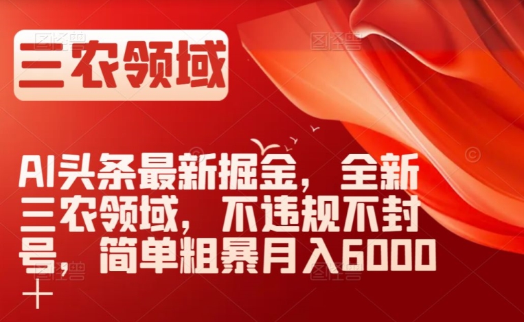 AI头条最新掘金，全新三农领域，不违规不封号，简单粗暴月入6000＋【揭秘】-一起网赚吧