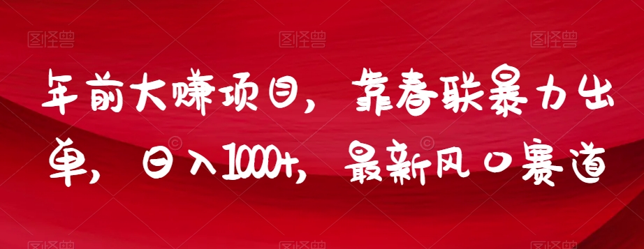 年前大赚项目，靠春联暴力出单，日入1000+，最新风口赛道【揭秘】-一起网赚吧