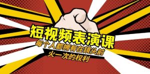 短视频-表演课:每个人都拥有在镜头前火一次的权利(49节视频课)-一起网赚吧