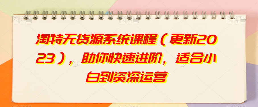 淘特无货源系统课程（更新2023），助你快速进阶，适合小白到资深运营-一起网赚吧