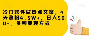 冷门软件做热点文案，4天涨粉4.5W+，日入500+，多种变现方式【揭秘】-一起网赚吧