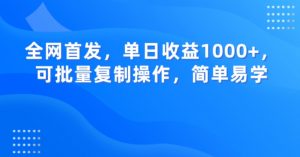 全网首发,单日收益1000+,可批量复制操作,简单易学【揭秘】-一起网赚吧