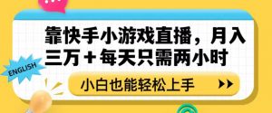 靠快手小游戏直播，月入三万+每天只需两小时，小白也能轻松上手【揭秘】-一起网赚吧