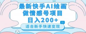 最新快手ai绘画做情感号日入200+玩法【详细教程】【揭秘】-一起网赚吧