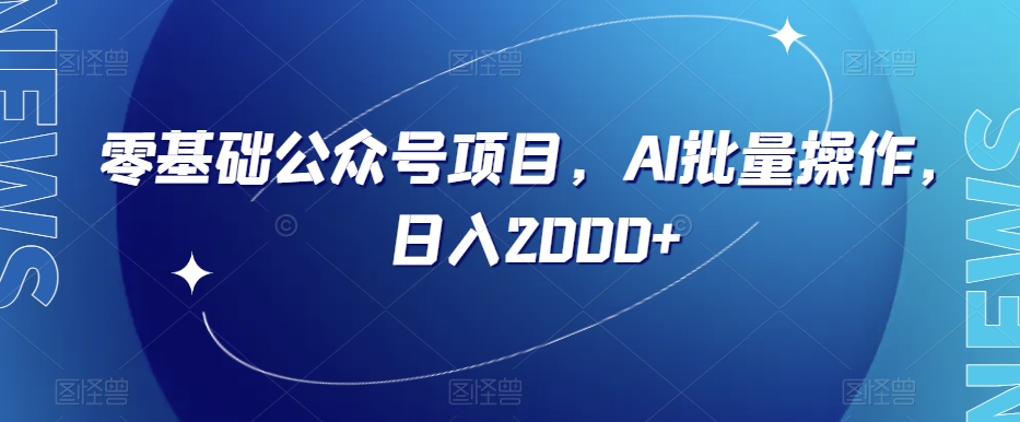 零基础公众号项目，AI批量操作，日入2000+【揭秘】-一起网赚吧