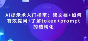 AI提示术入门指南:读文档+如何有效提问+了解token+prompt的结构化【揭秘】-一起网赚吧