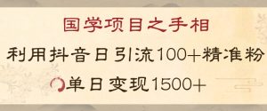 国学项目新玩法利用抖音引流精准国学粉日引100单人单日变现1500【揭秘】-一起网赚吧