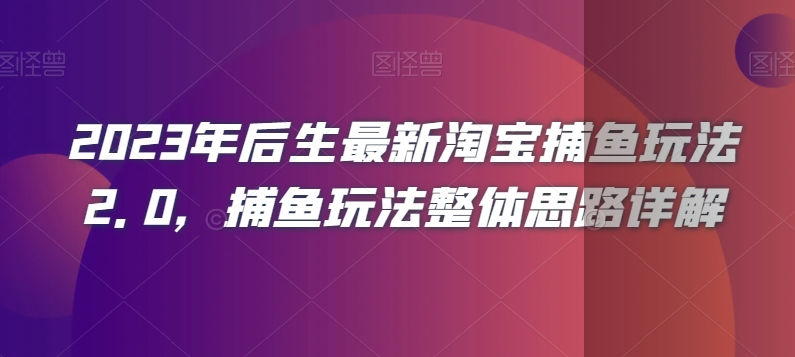 2023年后生最新淘宝捕鱼玩法2.0，捕鱼玩法整体思路详解-一起网赚吧