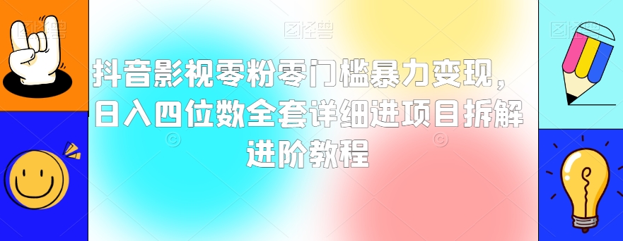 抖音影视零粉零门槛暴力变现，日入四位数全套详细进项目拆解进阶教程【揭秘】-一起网赚吧