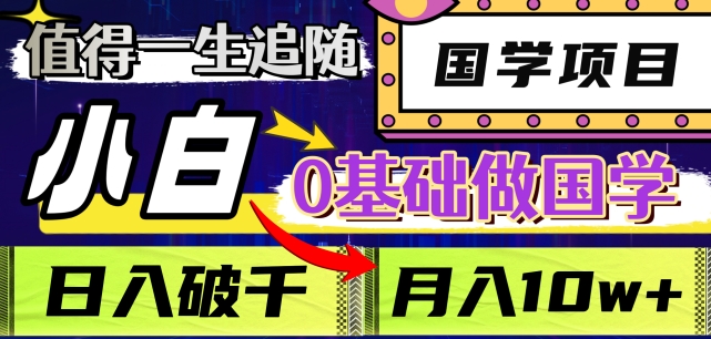 值得一生追随的国学项目，长期饭票，小白也可0基础做国学，日入3000，月入10W+【揭秘】-一起网赚吧
