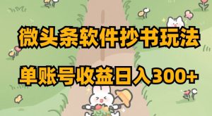 微头条软件抄书玩法，单账号收益日入300+【揭秘】-一起网赚吧