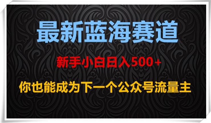 最新蓝海赛道，新手小白日入500+，你也能成为下一个公众号流量主【揭秘】-一起网赚吧