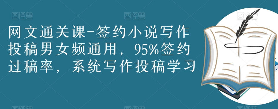 网文通关课-签约小说写作投稿男女频通用，95%签约过稿率，系统写作投稿学习-一起网赚吧