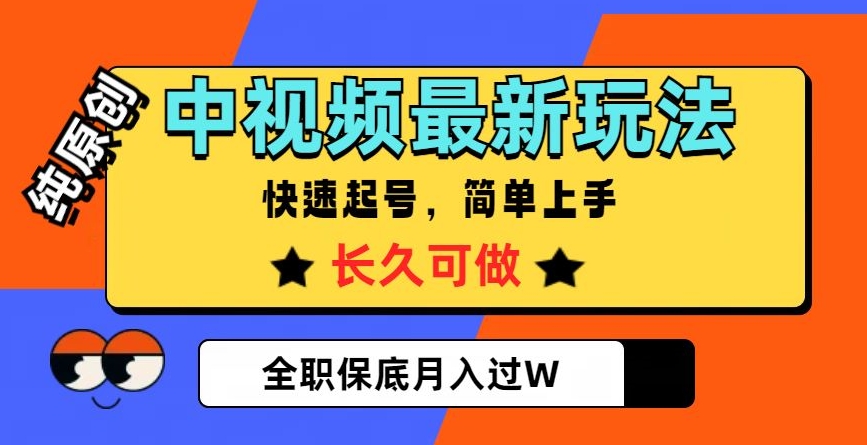 中视频最新玩法，纯原创，项目长久快速起号，简单上手，全职保底月入过W【揭秘】-一起网赚吧