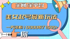 全网，全平台，美女起号最新玩法一天涨粉10000收入500+【揭秘】-一起网赚吧