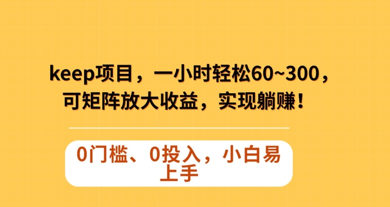 Keep蓝海项目，一小时轻松60~300＋，可矩阵放大收益，可实现躺赚【揭秘】-一起网赚吧