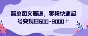 简单图文赛道，零粉快速起号变现日600-8000＋-一起网赚吧