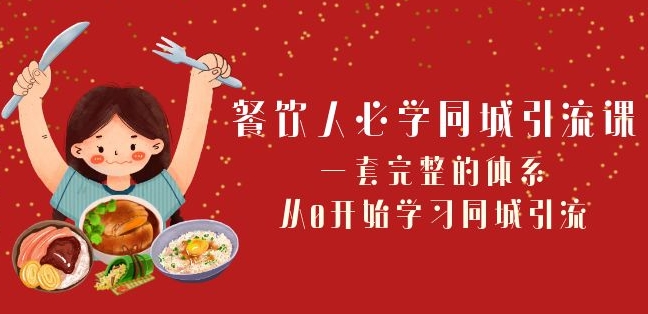 餐饮人必学-同城引流课：一套完整的体系，从0开始学习同城引流（68节课）-一起网赚吧