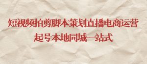 短视频拍剪脚本策划直播电商运营起号本地同城一站式-一起网赚吧
