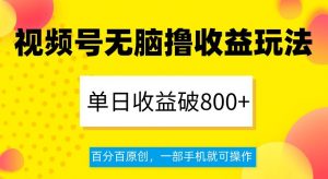 视频号无脑撸收益玩法，单日收益破800+，百分百原创，一部手机就可操作【揭秘】-一起网赚吧