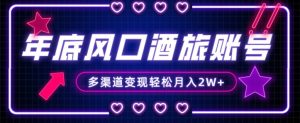 年底大风口旅游赛道酒旅账号，多渠道变现，小白也能月入2W+【揭秘】-一起网赚吧