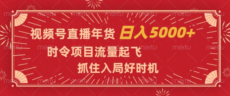 视频号直播年货，时令项目流量起飞，抓住入局好时机，日入5000+【揭秘】-一起网赚吧